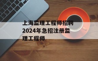 上海监理工程师招聘 2024年急招注册监理工程师