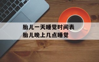 胎儿一天睡觉时间表 胎儿晚上几点睡觉