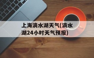 上海滴水湖天气(滴水湖24小时天气预报)