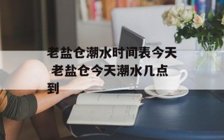 老盐仓潮水时间表今天 老盐仓今天潮水几点到