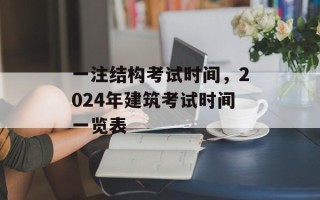 一注结构考试时间，2024年建筑考试时间一览表