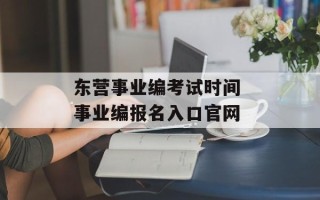 东营事业编考试时间 事业编报名入口官网