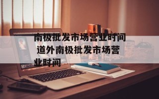 南极批发市场营业时间 道外南极批发市场营业时间