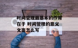 时间管理最基本的作用在于 时间管理的意义文案怎么写