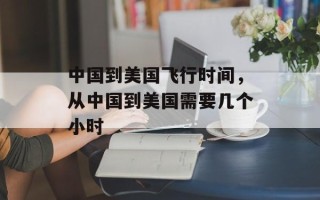 中国到美国飞行时间，从中国到美国需要几个小时