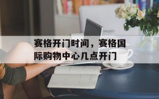 赛格开门时间，赛格国际购物中心几点开门