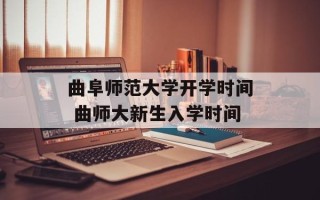 曲阜师范大学开学时间 曲师大新生入学时间