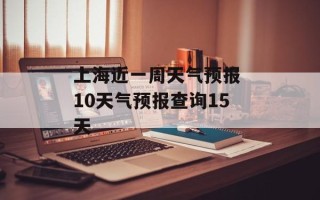 上海近一周天气预报 10天气预报查询15天