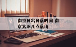 南京日出日落时间 南京太阳几点落山