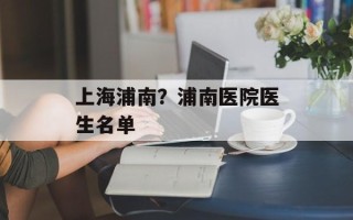 上海浦南？浦南医院医生名单