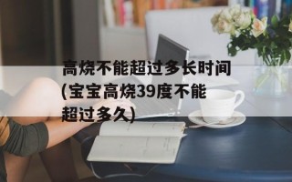 高烧不能超过多长时间(宝宝高烧39度不能超过多久)