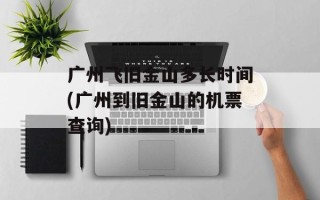广州飞旧金山多长时间(广州到旧金山的机票查询)