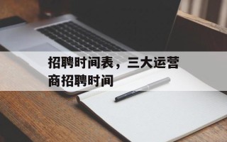 招聘时间表，三大运营商招聘时间
