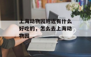 上海动物园附近有什么好吃的，怎么去上海动物园