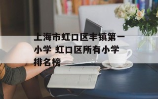 上海市虹口区丰镇第一小学 虹口区所有小学排名榜