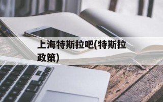 上海特斯拉吧(特斯拉政策)