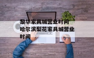黎华家具城营业时间 哈尔滨梨花家具城营业时间