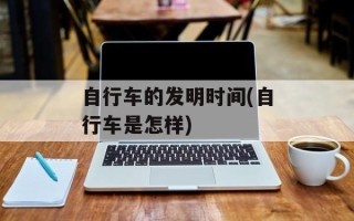 自行车的发明时间(自行车是怎样)