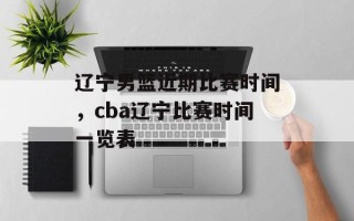 辽宁男篮近期比赛时间，cba辽宁比赛时间一览表