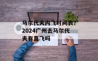 马尔代夫内飞时间表？2024广州去马尔代夫有直飞吗