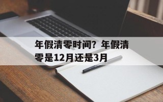 年假清零时间？年假清零是12月还是3月