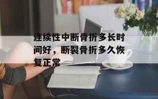 连续性中断骨折多长时间好，断裂骨折多久恢复正常