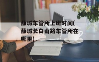 薛城车管所上班时间(薛城长白山路车管所在哪里)