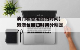 澳门和香港回归时间(港澳台回归时间分别是？)