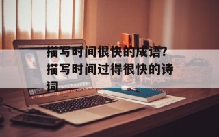 描写时间很快的成语？描写时间过得很快的诗词