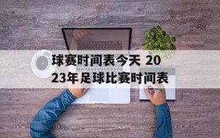 球赛时间表今天 2023年足球比赛时间表