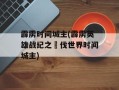 霹雳时间城主(霹雳英雄战纪之刜伐世界时间城主)
