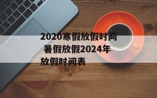 2020寒假放假时间 暑假放假2024年放假时间表