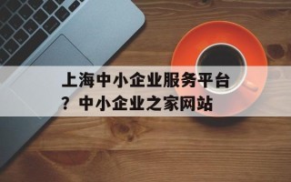 上海中小企业服务平台？中小企业之家网站
