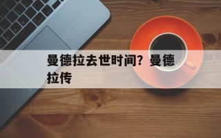 曼德拉去世时间？曼德拉传