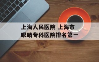 上海人民医院 上海市眼睛专科医院排名第一