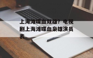 上海滩喋血双雄？电视剧上海滩喋血枭雄演员表