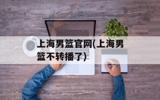 上海男篮官网(上海男篮不转播了)