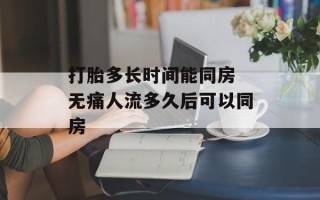 打胎多长时间能同房 无痛人流多久后可以同房