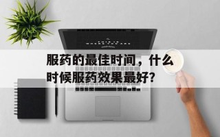 服药的最佳时间，什么时候服药效果最好？