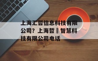 上海汇哲信息科技有限公司？上海哲喆智慧科技有限公司电话