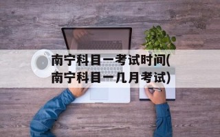 南宁科目一考试时间(南宁科目一几月考试)
