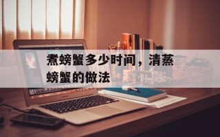 煮螃蟹多少时间，清蒸螃蟹的做法