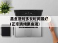 黑鱼汤炖多长时间最好(正宗清炖黑鱼汤)