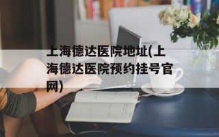 上海德达医院地址(上海德达医院预约挂号官网)