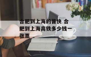 合肥到上海的普快 合肥到上海高铁多少钱一张票