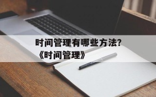 时间管理有哪些方法？《时间管理》