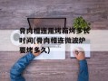 骨肉相连用烤箱烤多长时间(骨肉相连微波炉要烤多久)