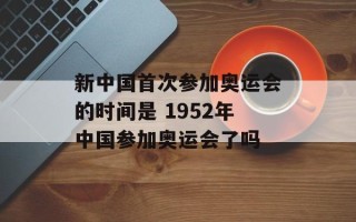 新中国首次参加奥运会的时间是 1952年中国参加奥运会了吗