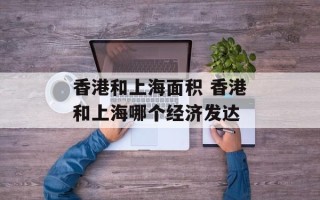 香港和上海面积 香港和上海哪个经济发达