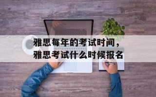 雅思每年的考试时间，雅思考试什么时候报名